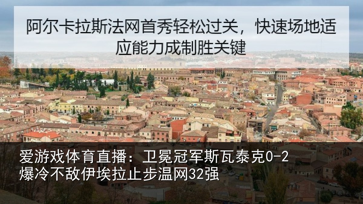 爱游戏体育直播：卫冕冠军斯瓦泰克0-2爆冷不敌伊埃拉止步温网32强