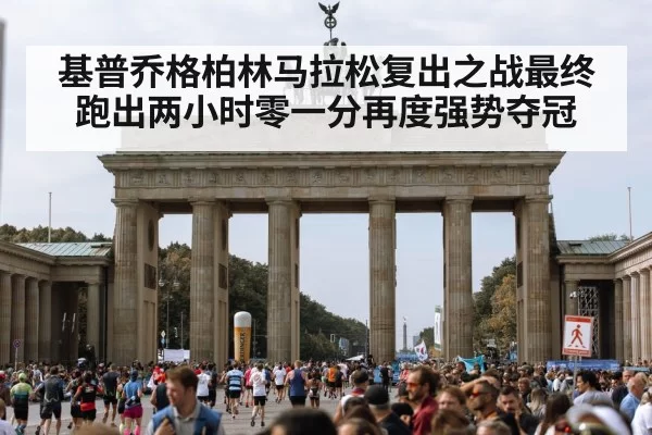 基普乔格柏林马拉松复出之战最终跑出两小时零一分再度强势夺冠