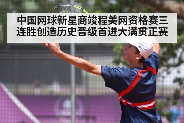中国网球新星商竣程美网资格赛三连胜创造历史晋级首进大满贯正赛