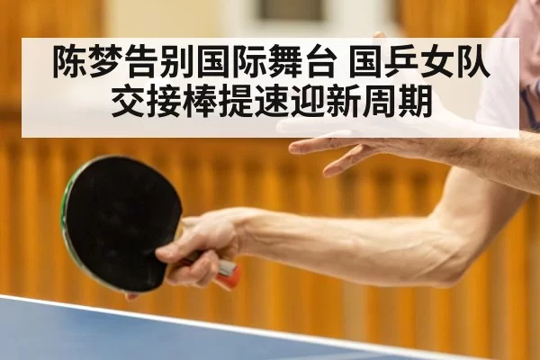 陈梦告别国际舞台 国乒女队交接棒提速迎新周期