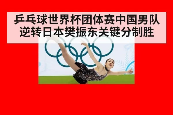 乒乓球世界杯团体赛中国男队逆转日本樊振东关键分制胜
